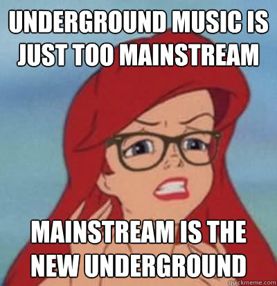 underground music is just too mainstream mainstream is the new underground  Hipster Ariel