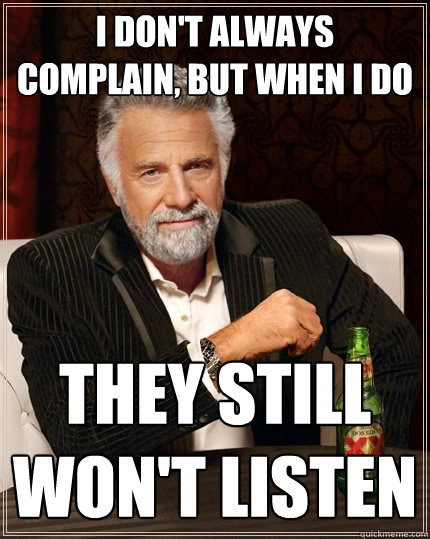 I don't always complain, but when I do They still won't listen  The Most Interesting Man In The World