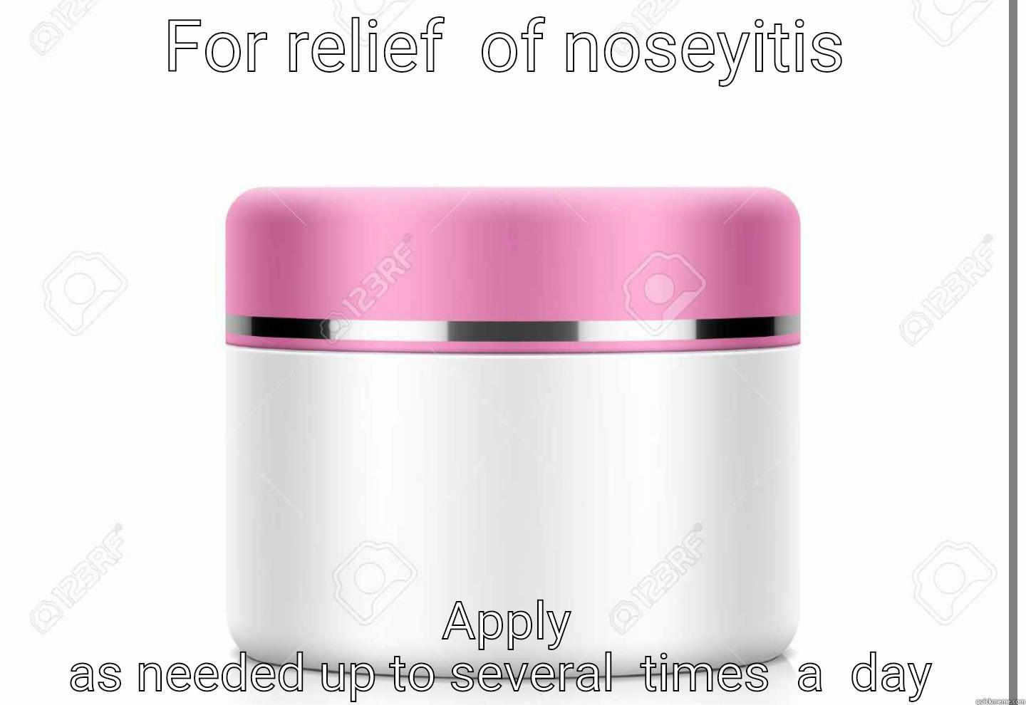 FOR RELIEF  OF NOSEYITIS APPLY AS NEEDED UP TO SEVERAL  TIMES  A  DAY  Misc