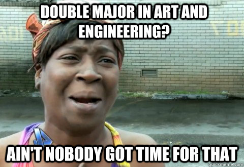 Double major in art and engineering? Ain't Nobody Got Time for that  aintnobody