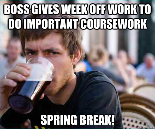 boss gives week off work to do important coursework spring break!  Lazy College Senior