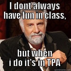 I DONT ALWAYS HAVE FUN IN CLASS, BUT WHEN I DO IT'S IN TPA Misc
