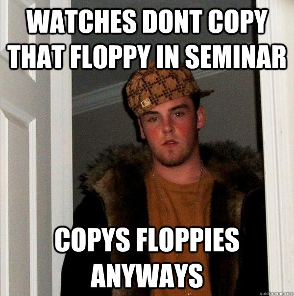 watches dont copy that floppy in seminar copys floppies anyways  Scumbag Steve