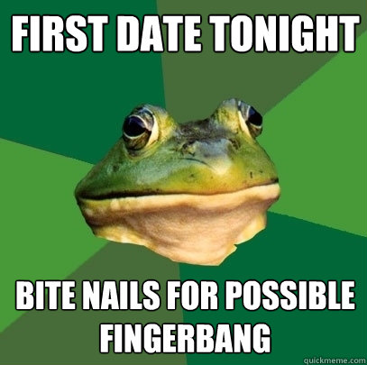 first Date Tonight Bite nails for possible fingerbang  Foul Bachelor Frog