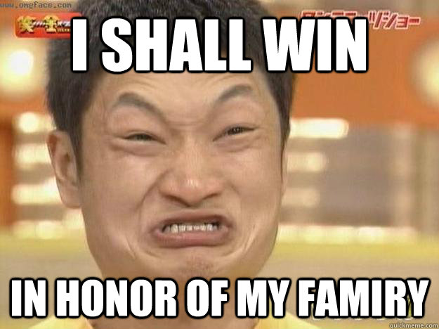 I SHALL WIN IN HONOR OF MY FAMIRY  Angry Asian Face