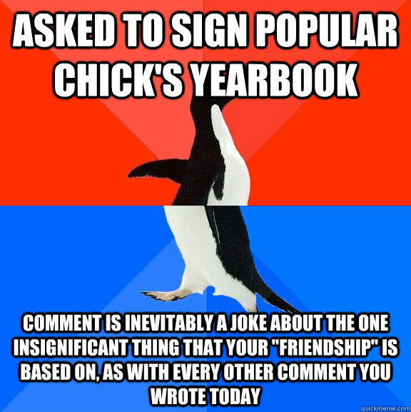asked to sign popular chick's yearbook comment is inevitably a joke about the one insignificant thing that your 