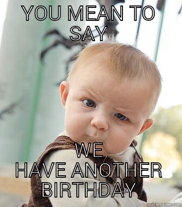 YOU MEAN TO SAY WE HAVE ANOTHER BIRTHDAY skeptical baby