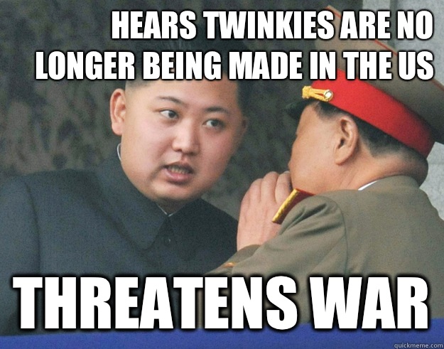 Hears twinkies are no longer being made in the us Threatens war  Hungry Kim Jong Un