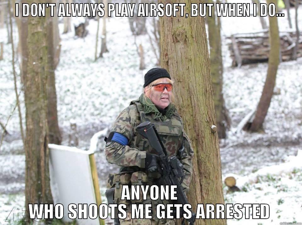 I DON'T ALWAYS PLAY AIRSOFT, BUT WHEN I DO... ANYONE WHO SHOOTS ME GETS ARRESTED Misc