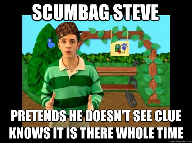 scumbag steve Pretends he doesn't see clue
Knows it is there whole time - scumbag steve Pretends he doesn't see clue
Knows it is there whole time  Scumbag Steve Blues Clues