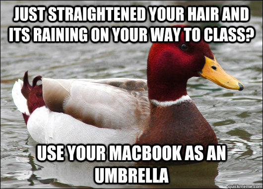 just straightened your hair and its raining on your way to class? use your macbook as an umbrella  Malicious Advice Mallard