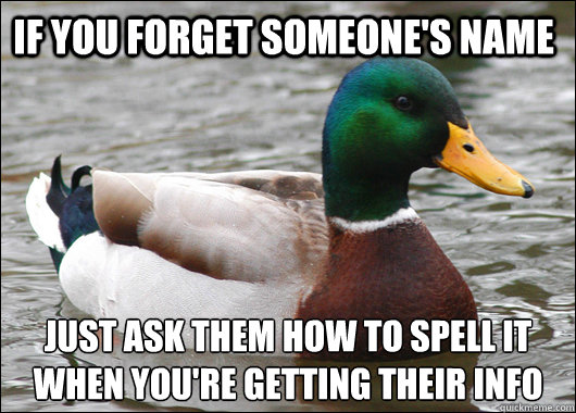 If you forget someone's name Just ask them how to spell it when you're getting their info  Actual Advice Mallard