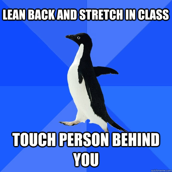 lean back and stretch in class touch person behind you  Socially Awkward Penguin