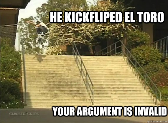 he kickfliped el toro your argument is invalid  