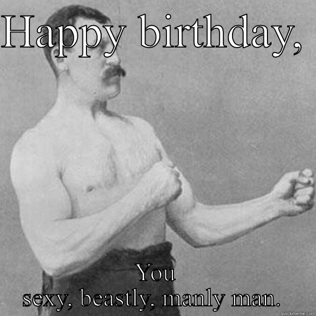 Happy Birthday son!  - HAPPY BIRTHDAY,  YOU SEXY, BEASTLY, MANLY MAN.  overly manly man