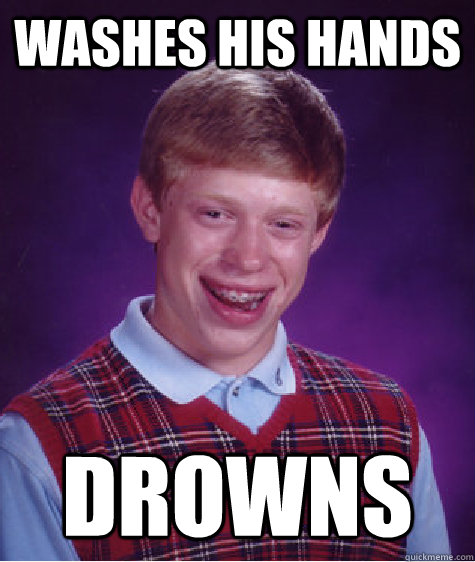 washes his hands drowns  Bad Luck Brain