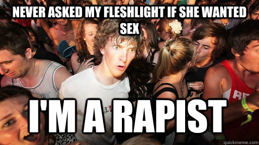 Never asked my fleshlight if she wanted sex i'm a rapist  Sudden Clarity Clarence
