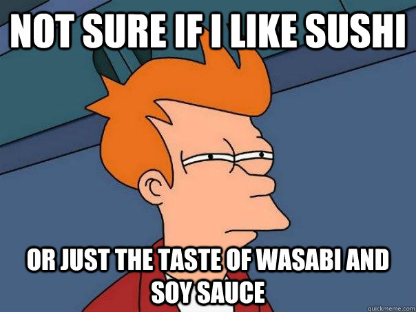 Not sure if I like sushi Or just the taste of wasabi and soy sauce  Futurama Fry
