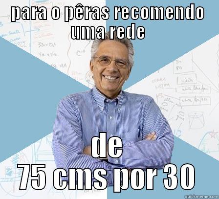 PARA O PÊRAS RECOMENDO UMA REDE DE 75 CMS POR 30 Engineering Professor