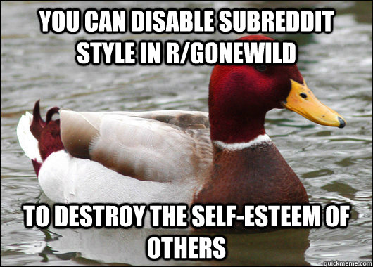 you can disable subreddit style in r/gonewild to destroy the self-esteem of others  Malicious Advice Mallard