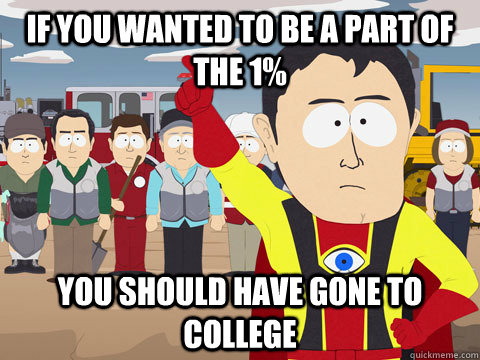 if you wanted to be a part of the 1% You should have gone to college - if you wanted to be a part of the 1% You should have gone to college  Captain Hindsight