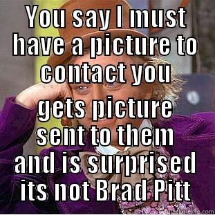 YOU SAY I MUST HAVE A PICTURE TO CONTACT YOU GETS PICTURE SENT TO THEM AND IS SURPRISED ITS NOT BRAD PITT Condescending Wonka