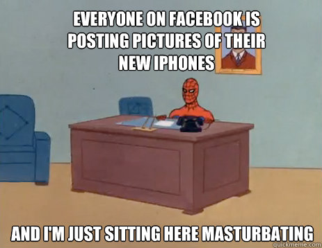 Everyone on facebook is posting pictures of their new iphones And i'm just sitting here masturbating - Everyone on facebook is posting pictures of their new iphones And i'm just sitting here masturbating  masturbating spiderman