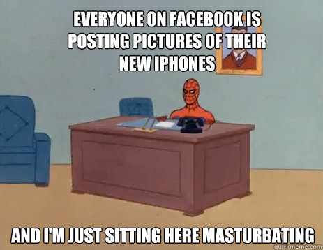 Everyone on facebook is posting pictures of their new iphones And i'm just sitting here masturbating  masturbating spiderman