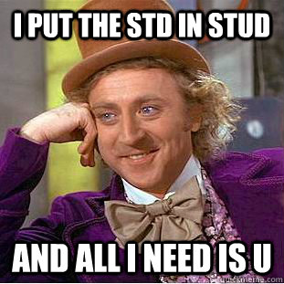 I put the std in stud and all i need is u  Creepy Wonka