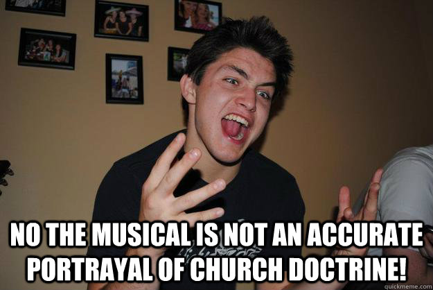  NO THE MUSICAL IS NOT AN ACCURATE PORTRAYAL OF CHURCH DOCTRINE!  