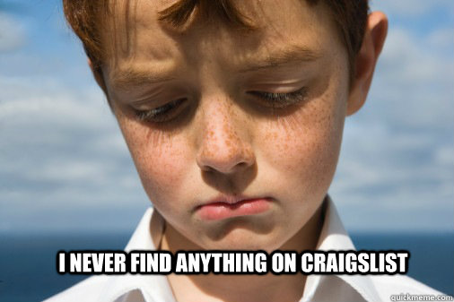I never find anything on craigslist  Disappointed Kid