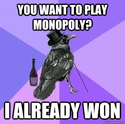 You want to play monopoly? I already won  Rich Raven