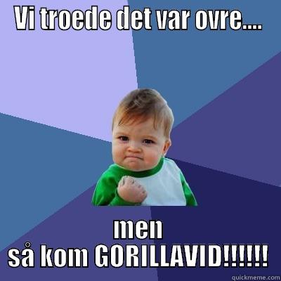 VI TROEDE DET VAR OVRE.... MEN SÅ KOM GORILLAVID!!!!!! Success Kid
