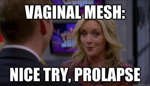 Vaginal Mesh: Nice try, Prolapse - Vaginal Mesh: Nice try, Prolapse  Jenna Maroney Vaginal Mesh