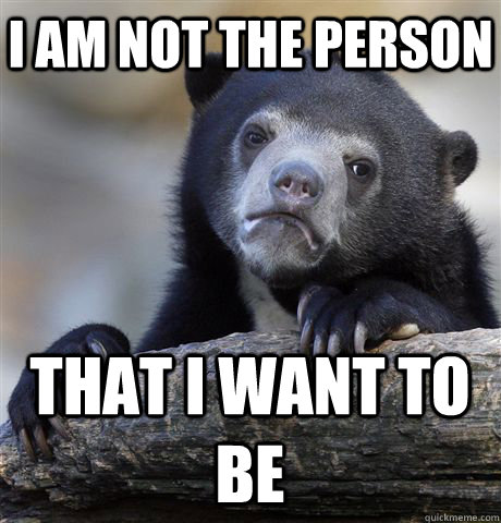I am not the person That i want to be - I am not the person That i want to be  Confession Bear