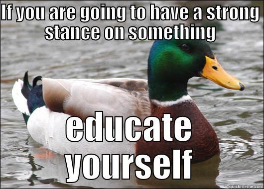 IF YOU ARE GOING TO HAVE A STRONG STANCE ON SOMETHING EDUCATE YOURSELF Actual Advice Mallard