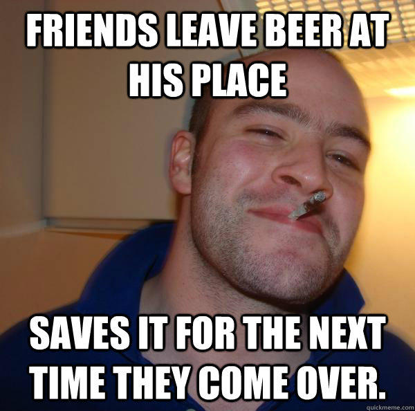 Friends leave beer at his place Saves it for the next time they come over. - Friends leave beer at his place Saves it for the next time they come over.  Misc