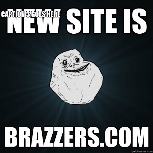 New site is braZZERS.COM Caption 3 goes here  Forever Alone