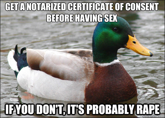 Get a notarized certificate of consent before having sex If you don't, it's probably rape  Actual Advice Mallard