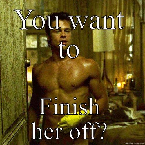 YOU WANT TO FINISH HER OFF? Misc