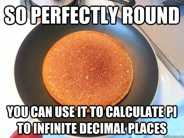 So perfectly round you can use it to calculate pi to infinite decimal places  Ridiculously Photogenic Pancake