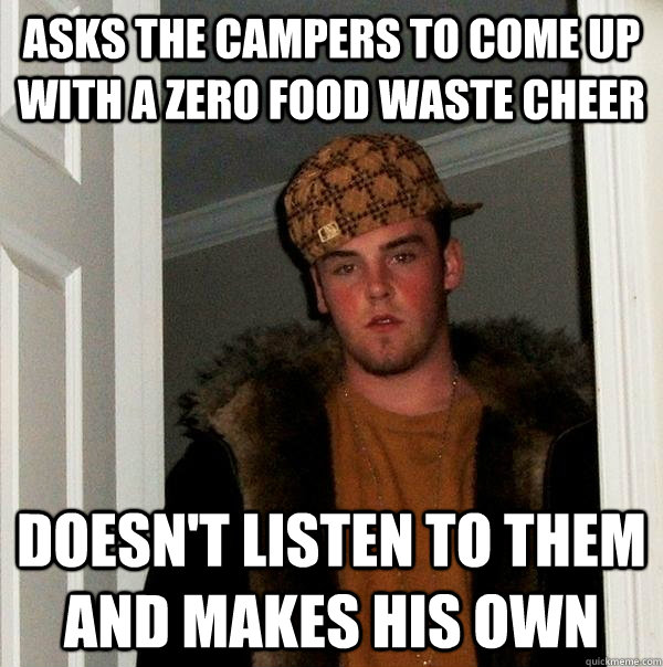 Asks the campers to come up with a zero food waste cheer doesn't listen to them and makes his own  Scumbag Steve