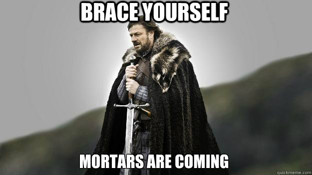 Brace yourself Mortars are coming  Ned stark winter is coming