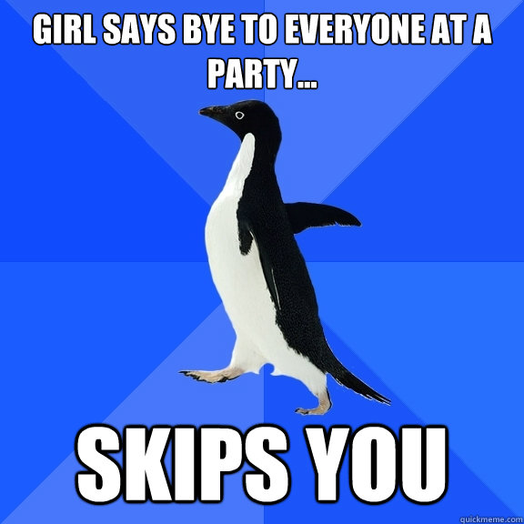 Girl Says Bye to everyone at a party... Skips you  Socially Awkward Penguin