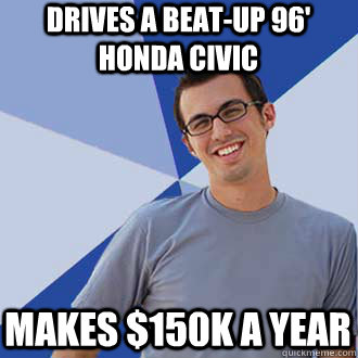 drives a beat-up 96' honda civic makes $150k a year  