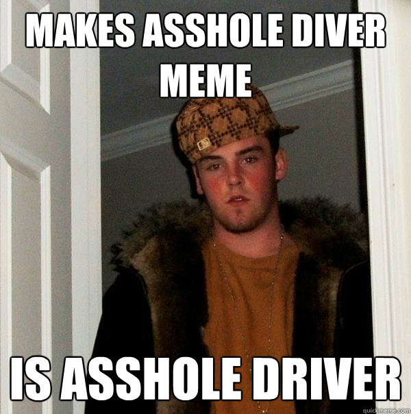 Makes asshole diver meme is asshole driver  Scumbag Steve
