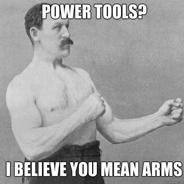 power tools? I believe you mean arms  