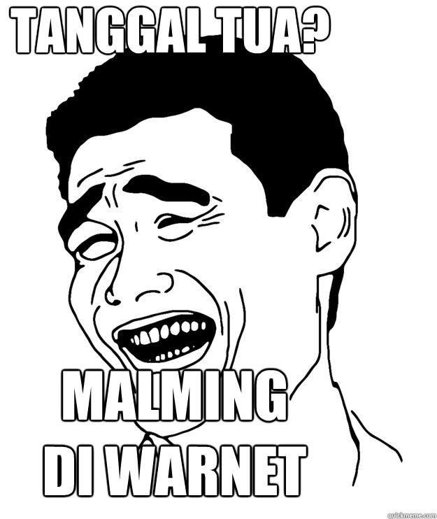 tanggal tua? malming 
di warnet  Yao minggg