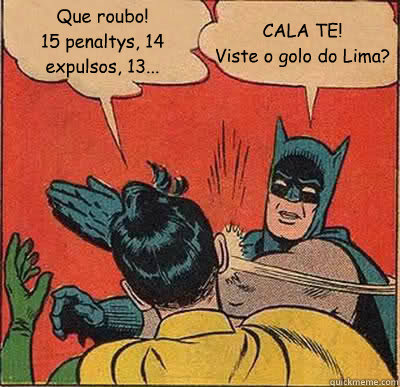 Que roubo!
15 penaltys, 14 expulsõos, 13... CALA TE!
Viste o golo do Lima?  Batman Slapping Robin