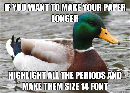 If you want to make your paper longer highlight all the periods and make them size 14 font  Actual Advice Mallard